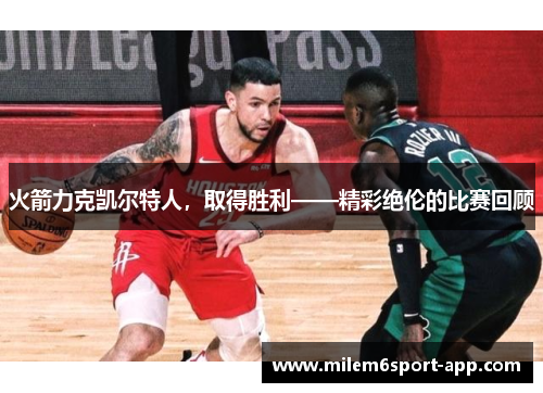 火箭力克凯尔特人，取得胜利——精彩绝伦的比赛回顾