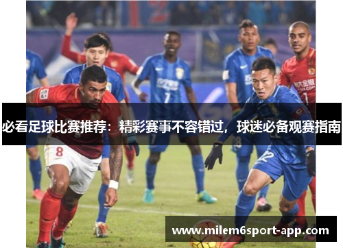 必看足球比赛推荐：精彩赛事不容错过，球迷必备观赛指南