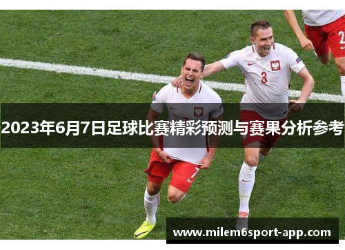 2023年6月7日足球比赛精彩预测与赛果分析参考