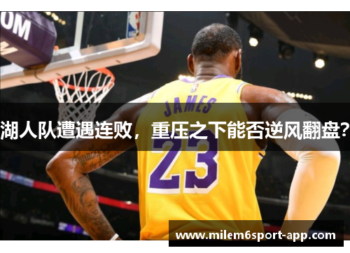 湖人队遭遇连败，重压之下能否逆风翻盘？