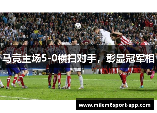马竞主场5-0横扫对手，彰显冠军相