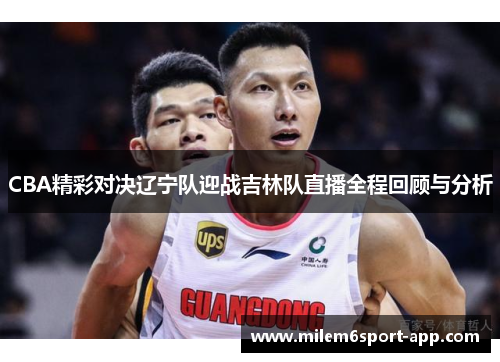 CBA精彩对决辽宁队迎战吉林队直播全程回顾与分析