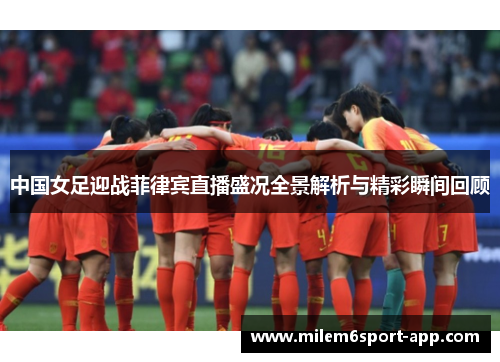 中国女足迎战菲律宾直播盛况全景解析与精彩瞬间回顾
