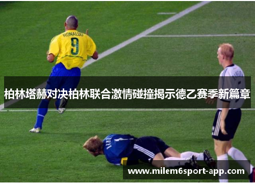 柏林塔赫对决柏林联合激情碰撞揭示德乙赛季新篇章